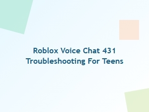 Troubleshooting Roblox Voice Chat Error 431 for Teens